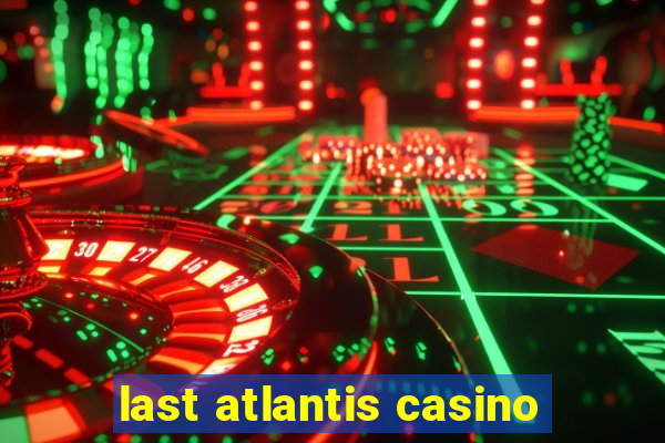 last atlantis casino