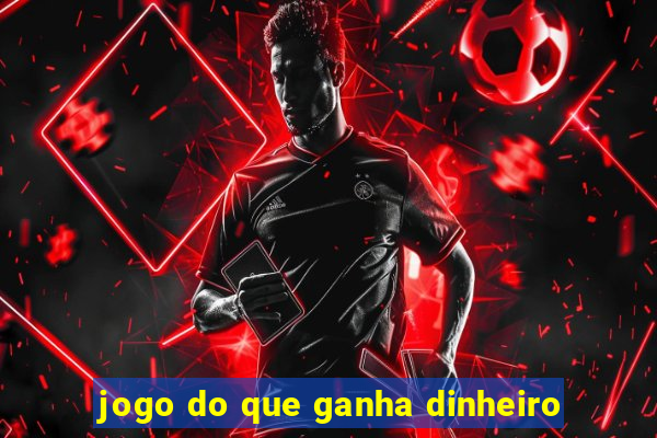 jogo do que ganha dinheiro