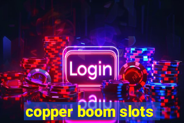 copper boom slots