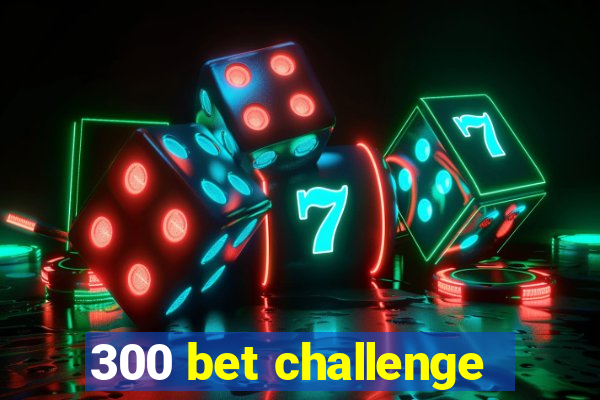 300 bet challenge