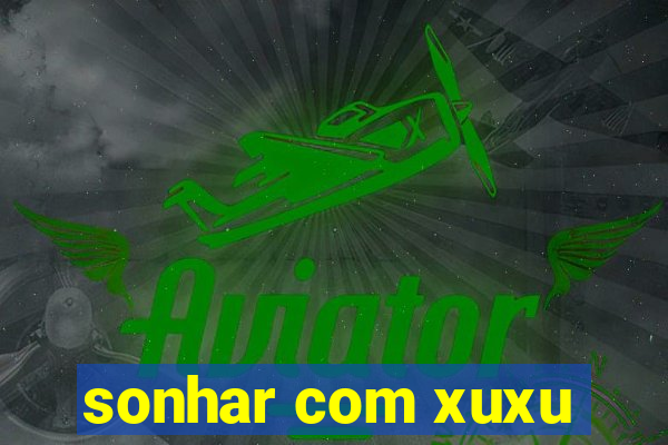 sonhar com xuxu