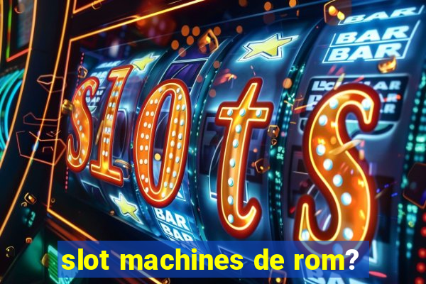 slot machines de rom?