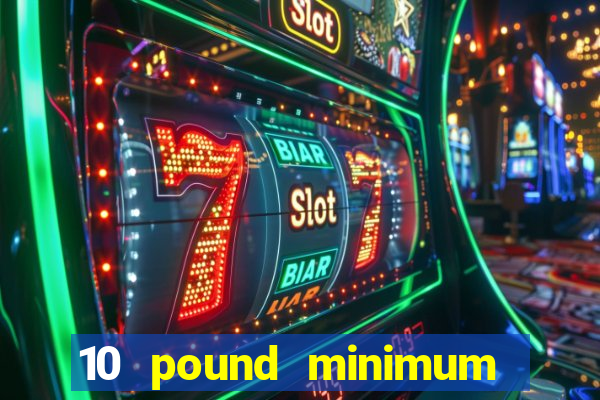 10 pound minimum deposit casino uk