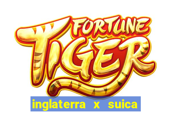 inglaterra x suica onde assistir