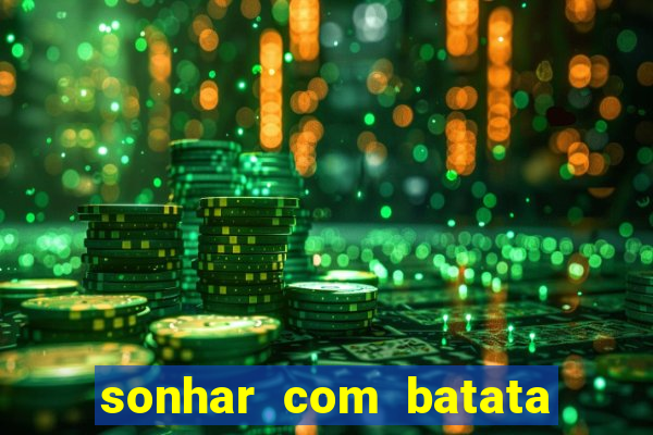 sonhar com batata jogo do bicho