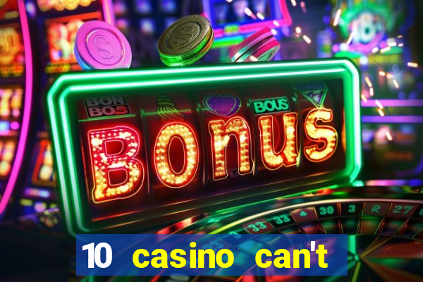 10 casino can't get over