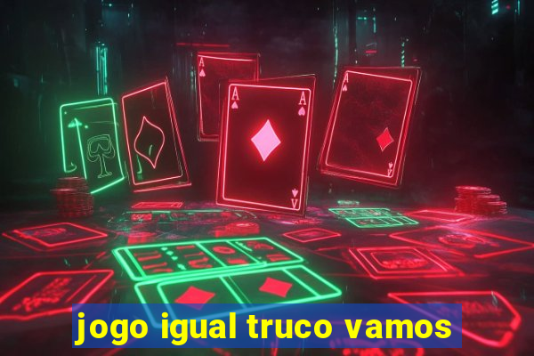 jogo igual truco vamos