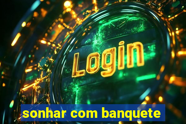 sonhar com banquete