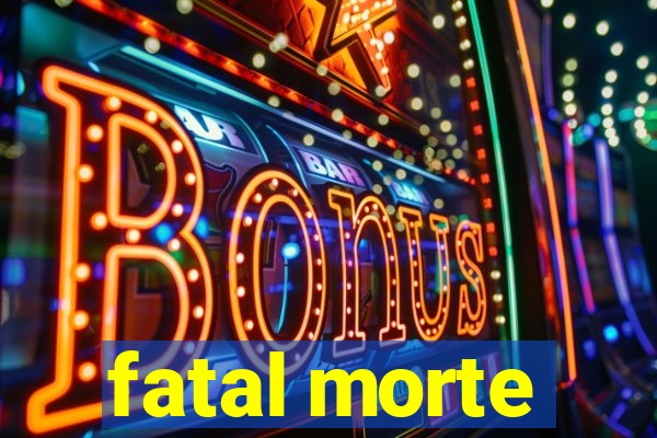 fatal morte