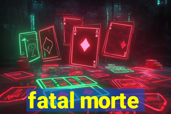 fatal morte