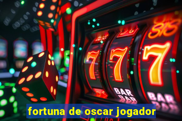 fortuna de oscar jogador