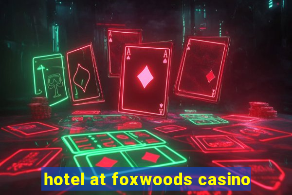 hotel at foxwoods casino