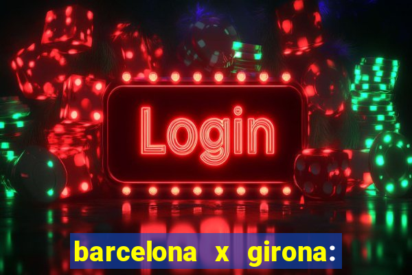 barcelona x girona: onde assistir