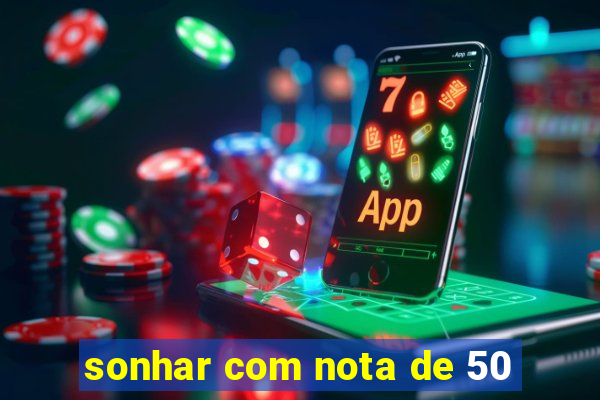 sonhar com nota de 50