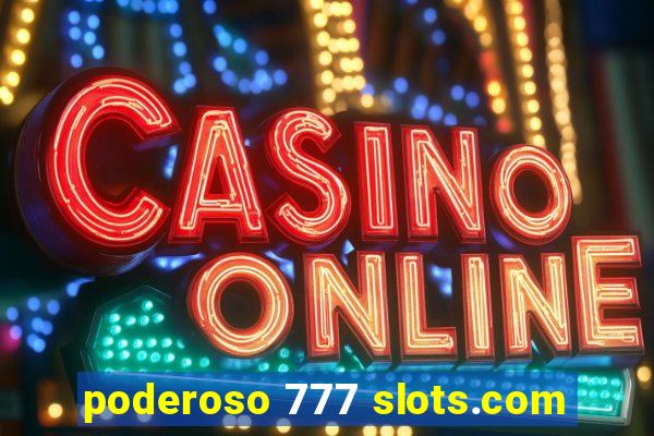 poderoso 777 slots.com