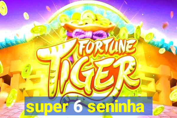 super 6 seninha