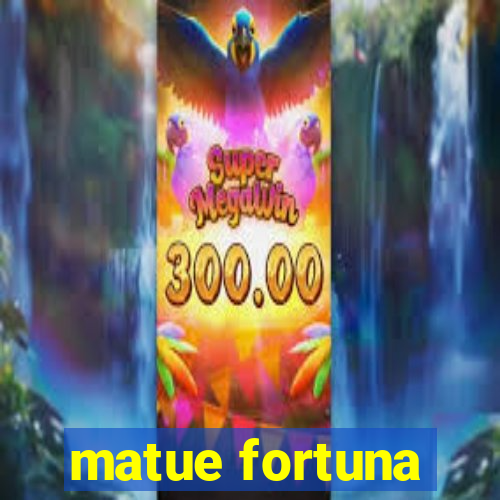 matue fortuna