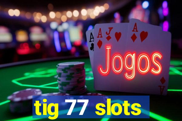 tig 77 slots