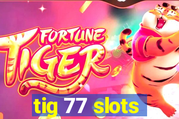 tig 77 slots