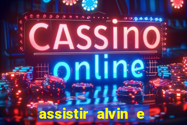 assistir alvin e os esquilos