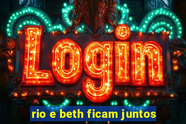 rio e beth ficam juntos