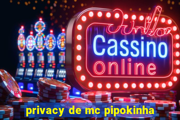 privacy de mc pipokinha