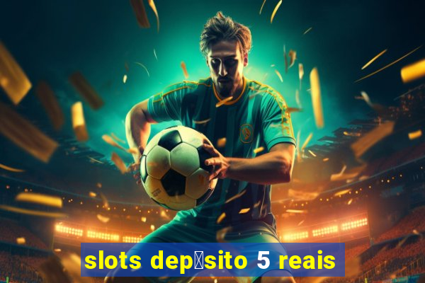 slots dep贸sito 5 reais