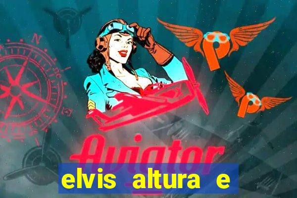 elvis altura e peso elvis bugalu altura e