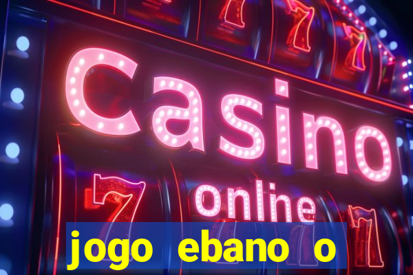 jogo ebano o regresso do rei