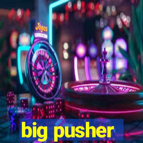 big pusher