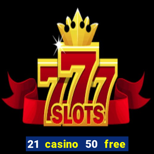 21 casino 50 free spins no deposit