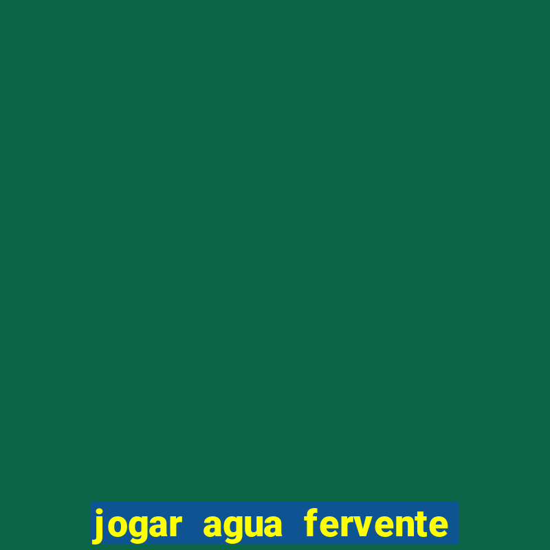 jogar agua fervente no vaso