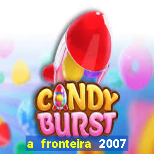 a fronteira 2007 filme completo download