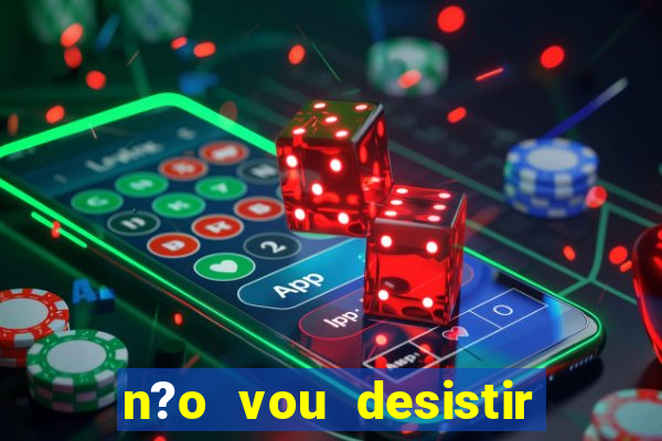 n?o vou desistir deus está comigo