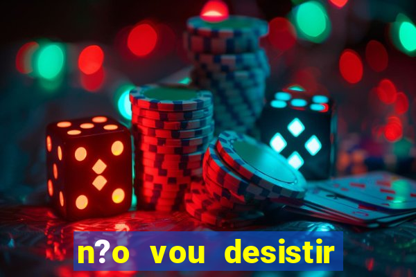 n?o vou desistir deus está comigo