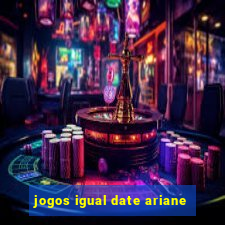 jogos igual date ariane