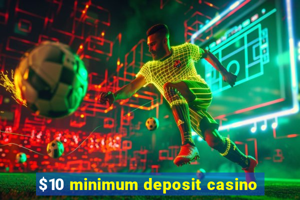 $10 minimum deposit casino