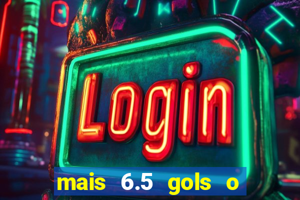 mais 6.5 gols o que significa