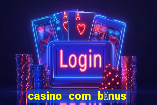 casino com b么nus gr谩tis de boas-vindas