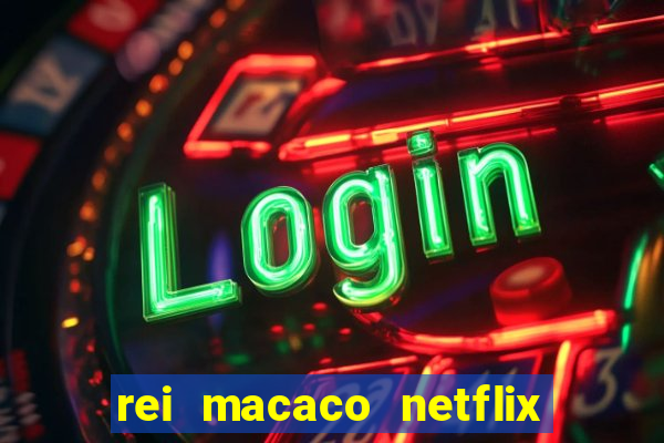 rei macaco netflix 3 temporada