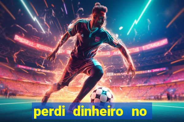 perdi dinheiro no jogo do tigre