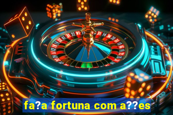 fa?a fortuna com a??es