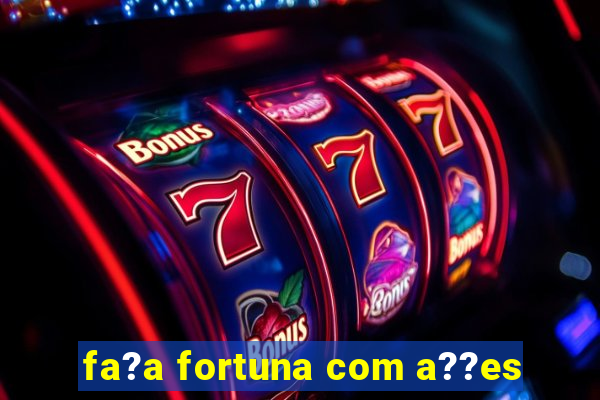 fa?a fortuna com a??es