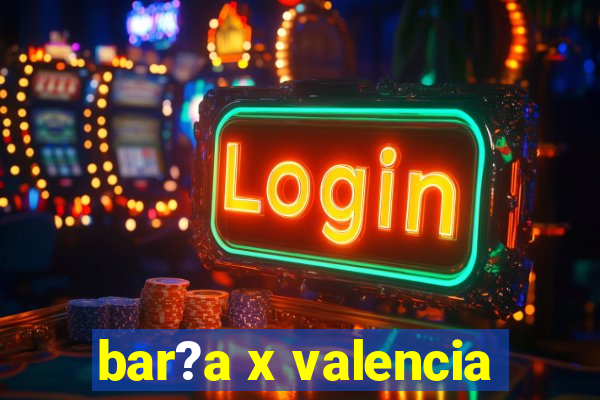 bar?a x valencia