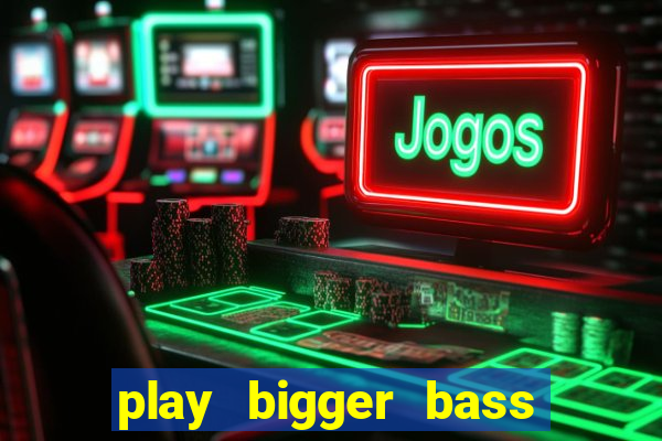 play bigger bass bonanza slots