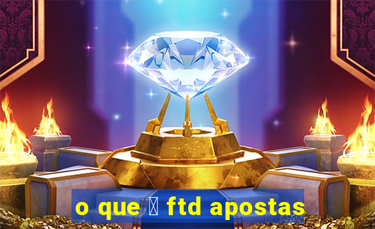 o que 茅 ftd apostas