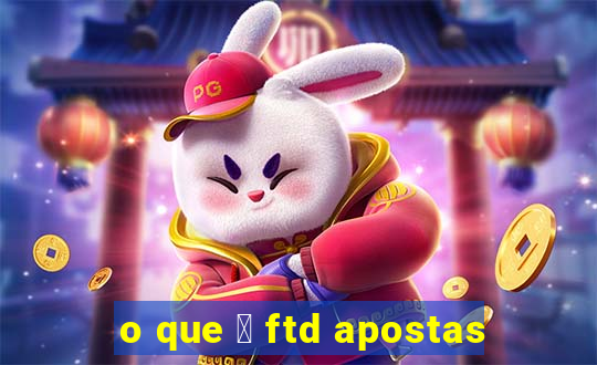 o que 茅 ftd apostas