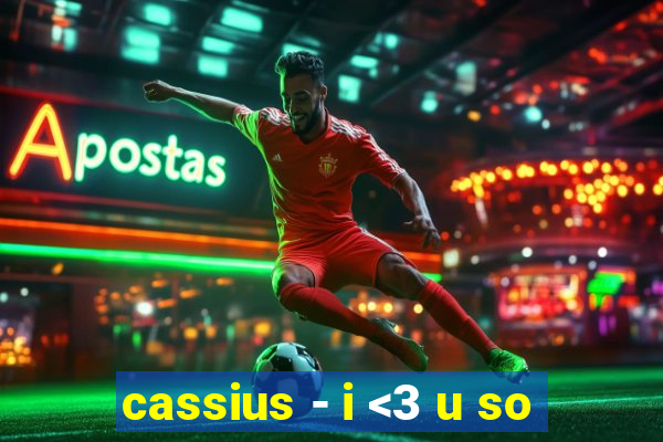 cassius - i <3 u so