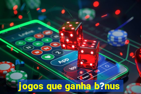 jogos que ganha b?nus