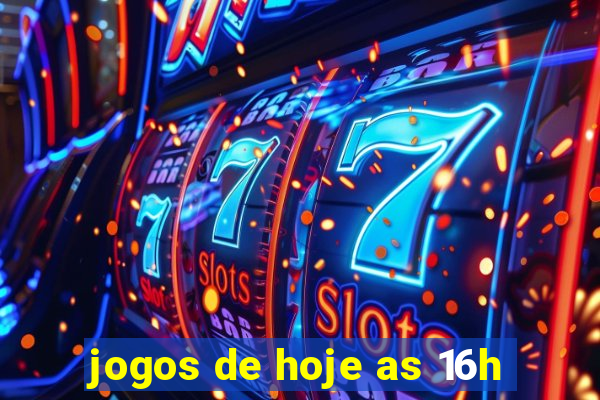 jogos de hoje as 16h